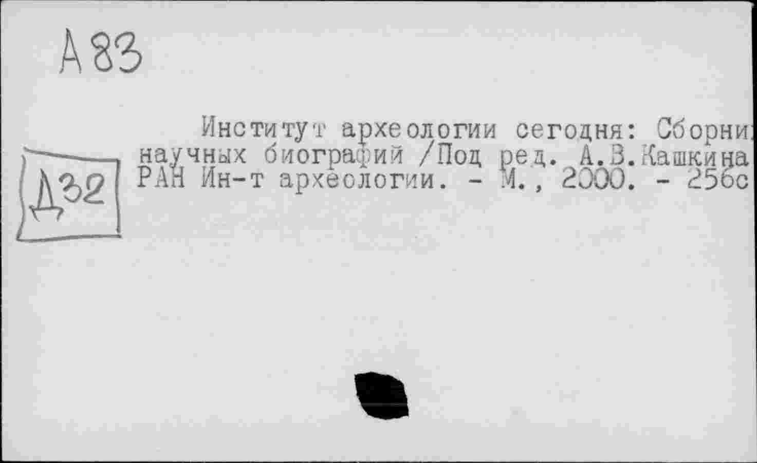 ﻿Институт археологии сегодня: Сборни научных биографий /Под ред. А.З.Пашкина РАН Ин-т археологии. - 4., 2000. - 25бс